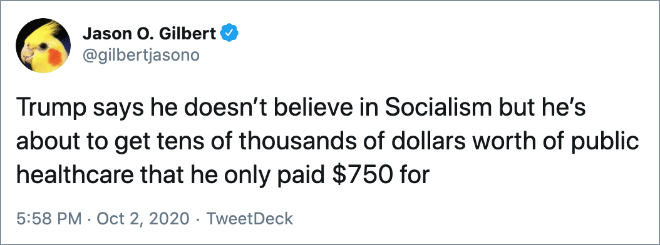 Trump says he doesn’t believe in Socialism but he’s about to get tens of thousands of dollars worth of public healthcare that he only paid $750 for.