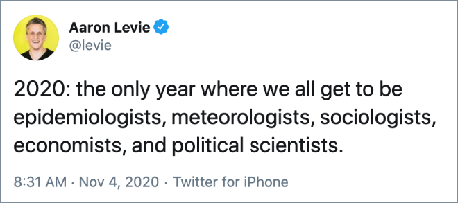 2020: the only year where we all get to be epidemiologists, meteorologists, sociologists, economists, and political scientists.
