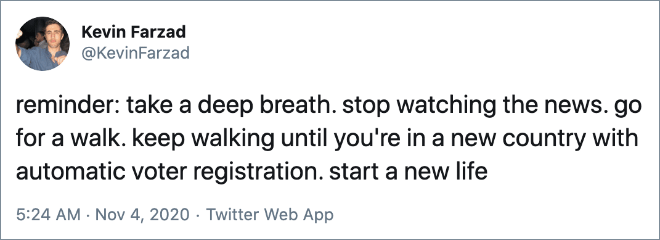 reminder: take a deep breath. stop watching the news. go for a walk. keep walking until you're in a new country with automatic voter registration. start a new life
