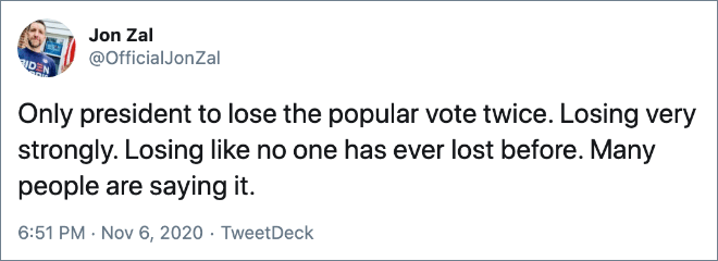 Only president to lose the popular vote twice. Losing very strongly. Losing like no one has ever lost before. Many people are saying it.