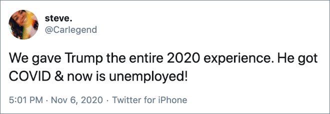 We gave Trump the entire 2020 experience. He got COVID & now is unemployed!