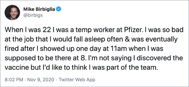 When I was 22 I was a temp worker at Pfizer. I was so bad at the job that I would fall asleep often & was eventually fired after I showed up one day at 11am when I was supposed to be there at 8. I'm not saying I discovered the vaccine but I'd like to think I was part of the team.