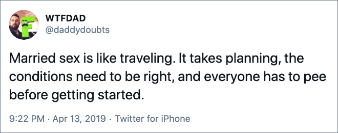 Married sex is like traveling. It takes planning, the conditions need to be right, and everyone has to pee before getting started.