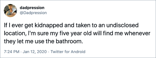 If I ever get kidnapped and taken to an undisclosed location, I'm sure my five year old will find me whenever they let me use the bathroom.