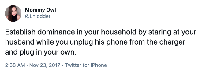 Establish dominance in your household by staring at your husband while you unplug his phone from the charger and plug in your own.