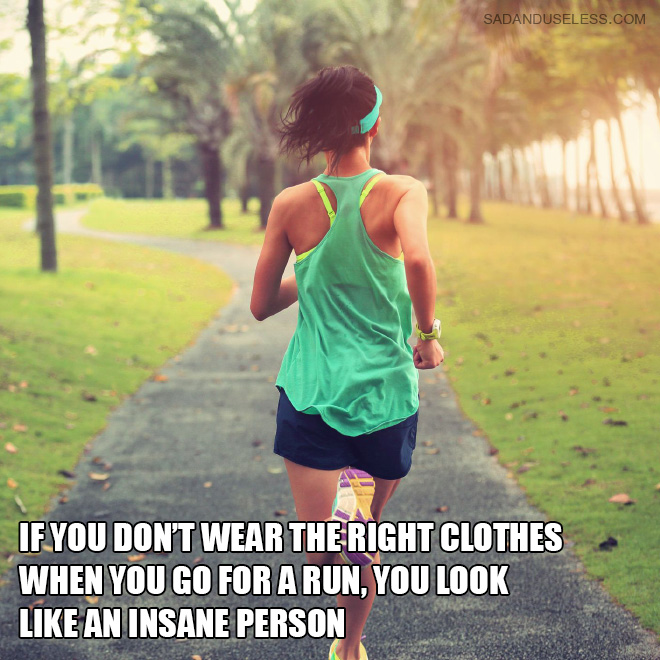 If you don't wear the right clothes when you go for a run, you look like an insane person.