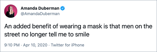 An added benefit of wearing a mask is that men on the street no longer tell me to smile.