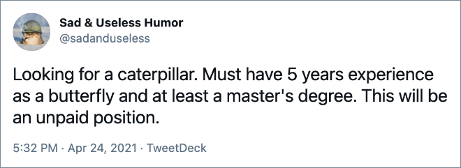 Looking for a caterpillar. Must have 5 years experience as a butterfly and at least a master's degree. This will be an unpaid position.