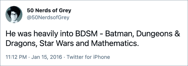He was heavily into BDSM - Batman, Dungeons & Dragons, Star Wars and Mathematics.