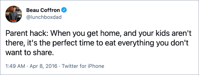 Parent hack: When you get home, and your kids aren't there, it's the perfect time to eat everything you don't want to share.