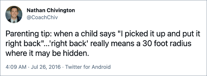 Parenting tip: when a child says "I picked it up and put it right back"...'right back' really means a 30 foot radius where it may be hidden.