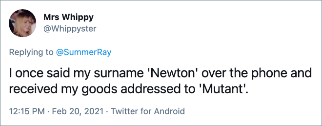 I once said my surname 'Newton' over the phone and received my goods addressed to 'Mutant'.