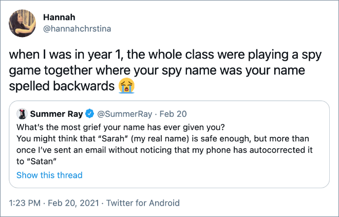 when I was in year 1, the whole class were playing a spy game together where your spy name was your name spelled backwards
