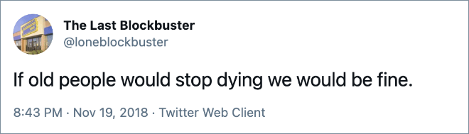 If old people would stop dying we would be fine.