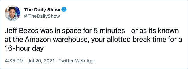 Jeff Bezos was in space for 5 minutes—or as its known at the Amazon warehouse, your allotted break time for a 16-hour day