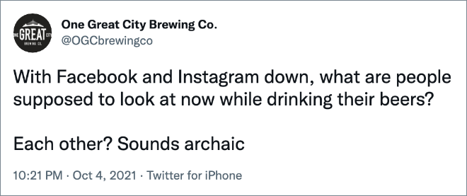 With Facebook and Instagram down, what are people supposed to look at now while drinking their beers? Each other? Sounds archaic