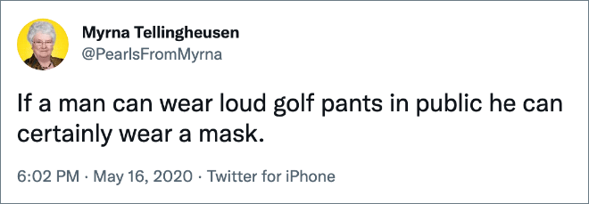 If a man can wear loud golf pants in public he can certainly wear a mask.