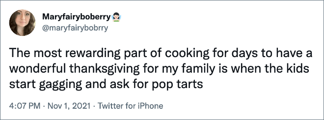 The most rewarding part of cooking for days to have a wonderful thanksgiving for my family is when the kids start gagging and ask for pop tarts