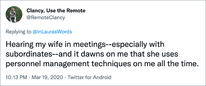 Hearing my wife in meetings--especially with subordinates--and it dawns on me that she uses personnel management techniques on me all the time.