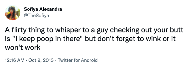 A flirty thing to whisper to a guy checking out your butt is "I keep poop in there" but don't forget to wink or it won't work