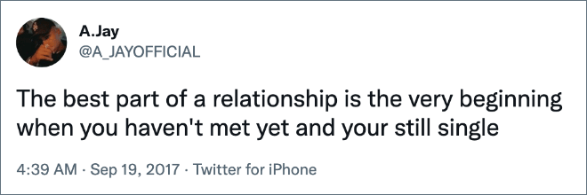 The best part of a relationship is the very beginning when you haven't met yet and your still single