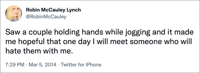 Saw a couple holding hands while jogging and it made me hopeful that one day I will meet someone who will hate them with me.