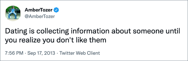 Dating is collecting information about someone until you realize you don't like them