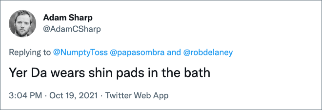 Yer Da wears shin pads in the bath