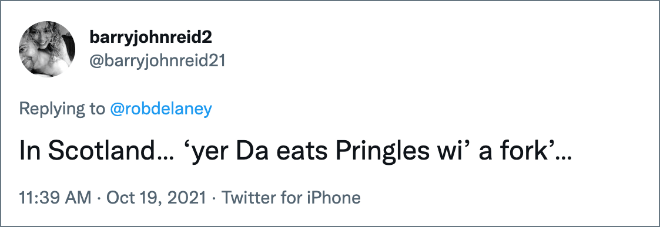 In Scotland… ‘yer Da eats Pringles wi’ a fork’…