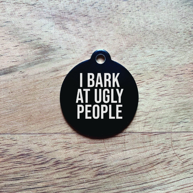 I bark at ugly people.