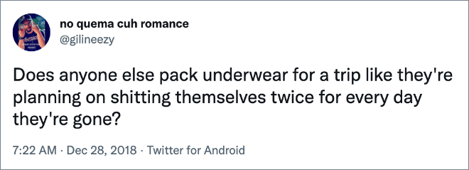 Does anyone else pack underwear for a trip like they're planning on shitting themselves twice for every day they're gone?