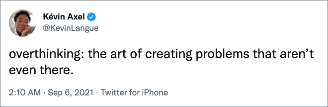 overthinking: the art of creating problems that aren’t even there.