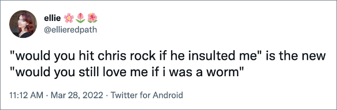 "would you hit chris rock if he insulted me" is the new "would you still love me if i was a worm"