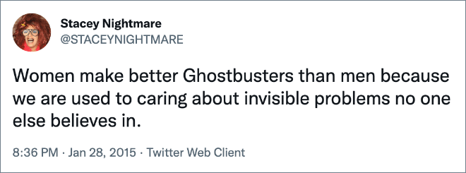 Women make better Ghostbusters than men because we are used to caring about invisible problems no one else believes in.