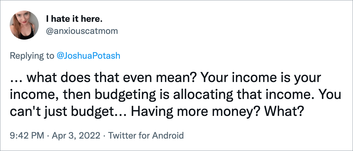 ... what does that even mean? Your income is your income, then budgeting is allocating that income. You can't just budget... Having more money? What?