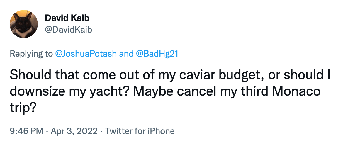 Should that come out of my caviar budget, or should I downsize my yacht? Maybe cancel my third Monaco trip?