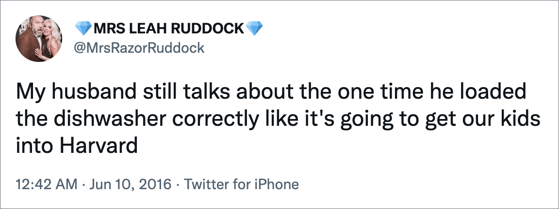 My husband still talks about the one time he loaded the dishwasher correctly like it's going to get our kids into Harvard