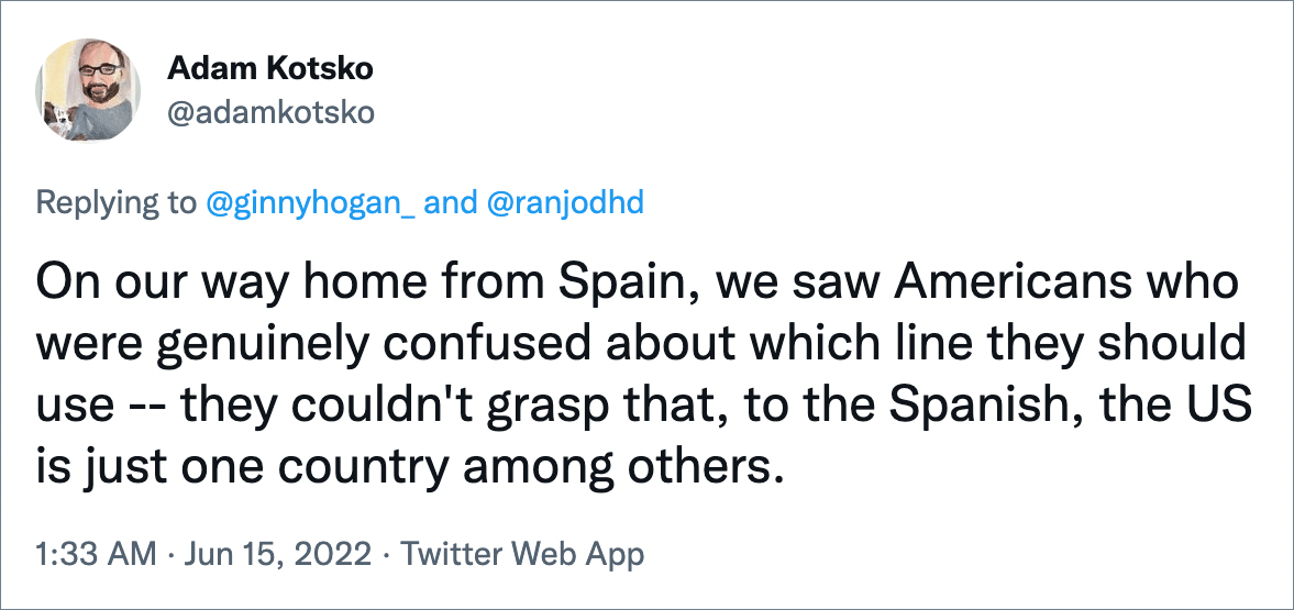 On our way home from Spain, we saw Americans who were genuinely confused about which line they should use -- they couldn't grasp that, to the Spanish, the US is just one country among others.