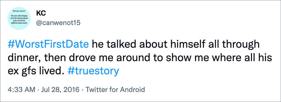 #WorstFirstDate he talked about himself all through dinner, then drove me around to show me where all his ex gfs lived. #truestory