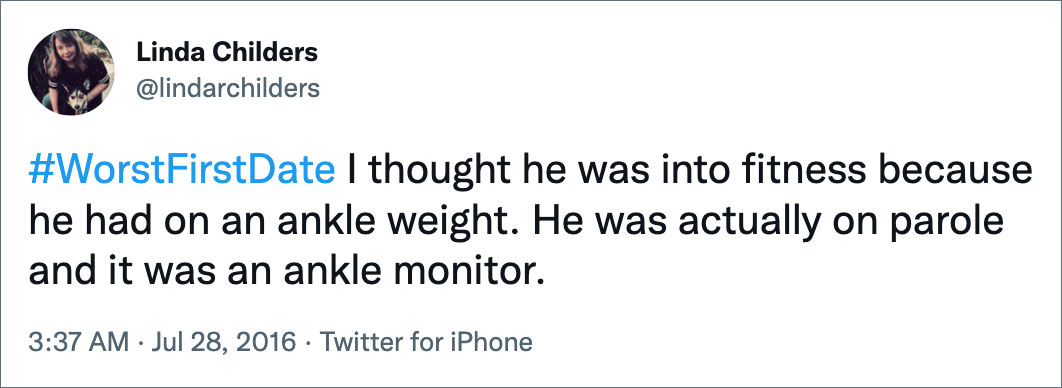 #WorstFirstDate I thought he was into fitness because he had on an ankle weight. He was actually on parole and it was an ankle monitor.