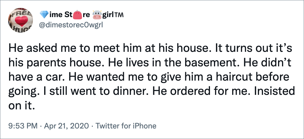 He asked me to meet him at his house. It turns out it’s his parents house. He lives in the basement. He didn’t have a car. He wanted me to give him a haircut before going. I still went to dinner. He ordered for me. Insisted on it.