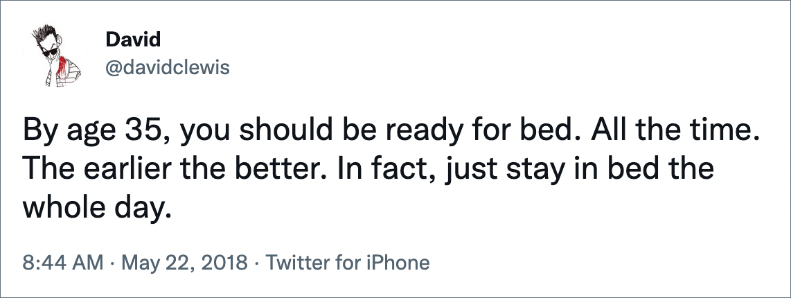 By age 35, you should be ready for bed. All the time. The earlier the better. In fact, just stay in bed the whole day.