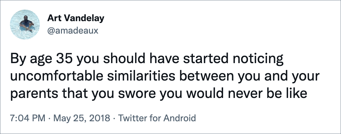 By age 35 you should have started noticing uncomfortable similarities between you and your parents that you swore you would never be like