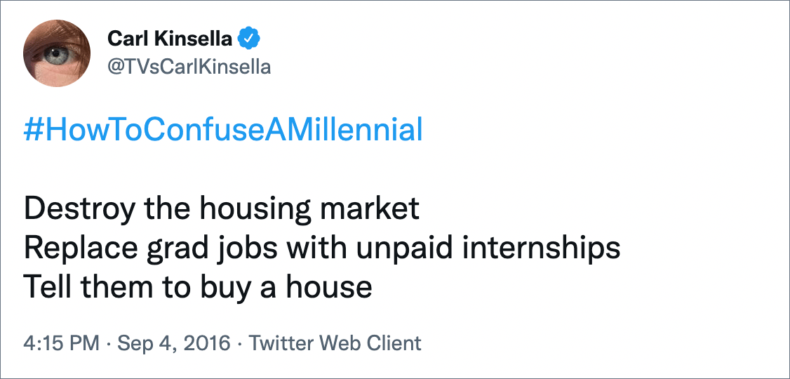 Destroy the housing market Replace grad jobs with unpaid internships Tell them to buy a house
