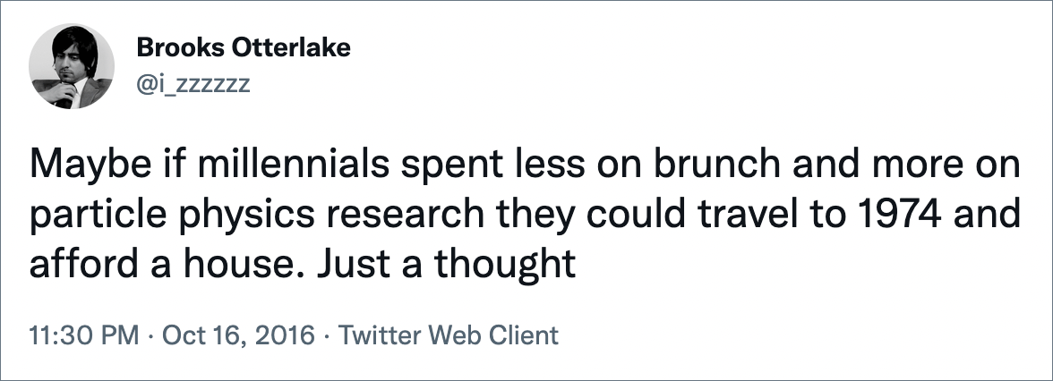 Maybe if millennials spent less on brunch and more on particle physics research they could travel to 1974 and afford a house. Just a thought