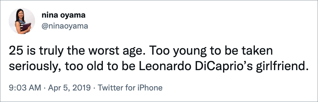 25 is truly the worst age. Too young to be taken seriously, too old to be Leonardo DiCaprio’s girlfriend.