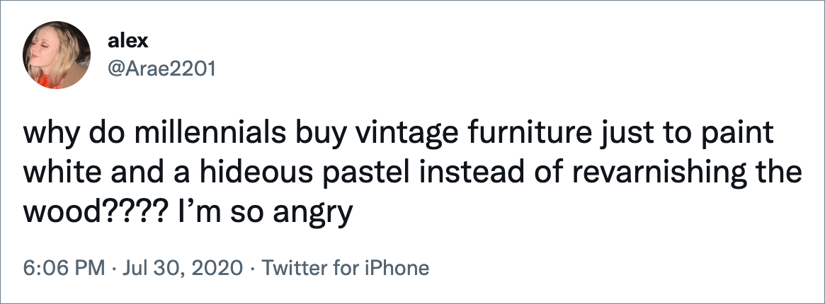 why do millennials buy vintage furniture just to paint white and a hideous pastel instead of revarnishing the wood???? I’m so angry