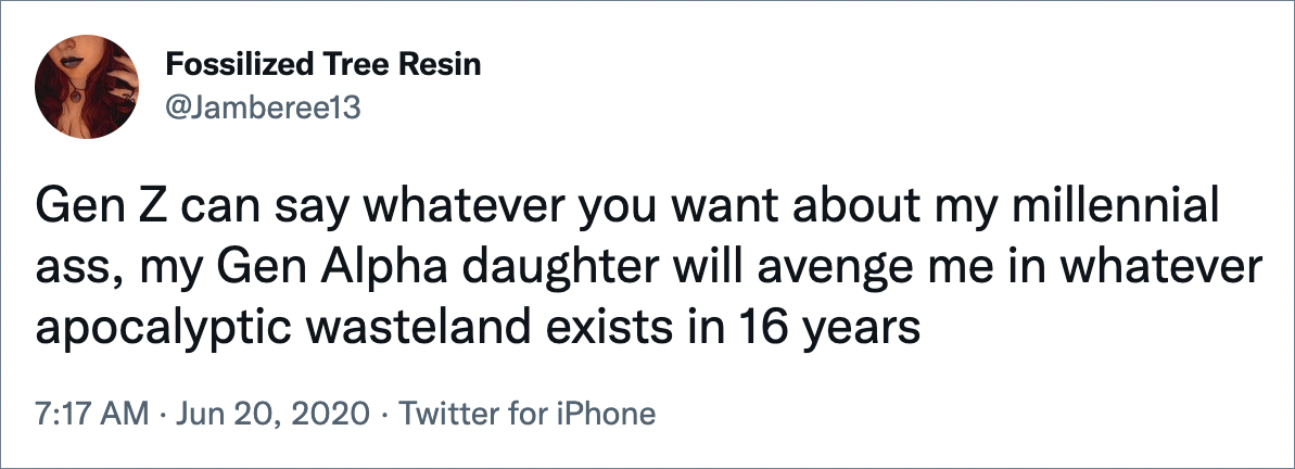 Gen Z can say whatever you want about my millennial ass, my Gen Alpha daughter will avenge me in whatever apocalyptic wasteland exists in 16 years