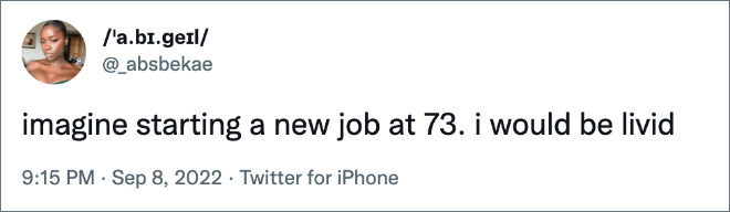 imagine starting a new job at 73. i would be livid