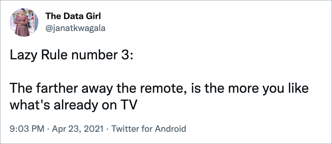 Lazy Rule number 3: The farther away the remote, is the more you like what's already on TV